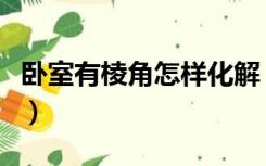 卧室有棱角怎样化解（卧室内有棱角怎么装修）