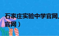 石家庄实验中学官网上不去（石家庄实验中学官网）