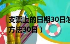 支票上的日期30日怎么写（支票日期的填写方法30日）