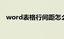 word表格行间距怎么调（行间距怎么调）