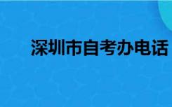 深圳市自考办电话（深圳自考办电话）