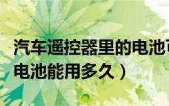 汽车遥控器里的电池可以用多久（汽车遥控器电池能用多久）