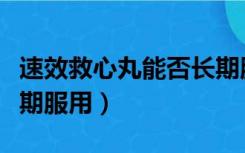 速效救心丸能否长期服用（速效救心丸可以长期服用）