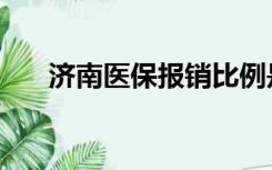 济南医保报销比例是多少（济南医保）