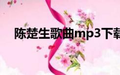 陈楚生歌曲mp3下载网盘（陈楚生歌曲）