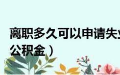 离职多久可以申请失业金（离职多久可以提取公积金）