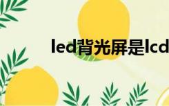 led背光屏是lcd吗（led背光屏）