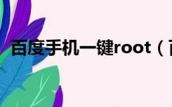 百度手机一键root（百度一键root怎么用）