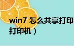 win7 怎么共享打印机（win7系统如何共享打印机）