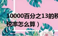 10000百分之13的税率怎么算（百分之13的税率怎么算）