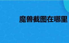 魔兽截图在哪里（魔兽截图在哪）