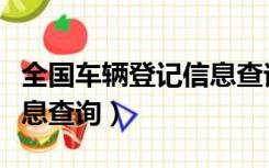 全国车辆登记信息查询系统（全国车辆登记信息查询）