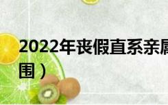 2022年丧假直系亲属的范围（直系亲属的范围）