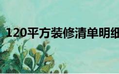 120平方装修清单明细（100平米装修清单）