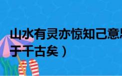 山水有灵亦惊知己意思（山水有灵亦当惊知己于千古矣）