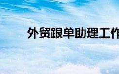 外贸跟单助理工作内容（外贸跟单）