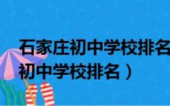 石家庄初中学校排名2022最新排名（石家庄初中学校排名）