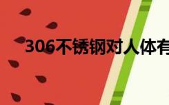 306不锈钢对人体有害吗（306不锈钢）