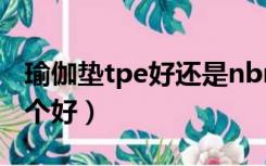 瑜伽垫tpe好还是nbr好（tpe和nbr瑜伽垫哪个好）