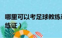 哪里可以考足球教练证（广东哪里能考足球教练证）