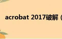 acrobat 2017破解（acrobat7 0破解版）