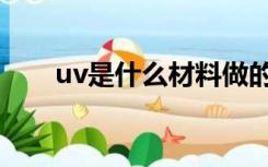 uv是什么材料做的（uv是什么材料）