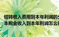 结转收入费用到本年利润的分录（月末计提税金 结转费用成本税金收入到本年利润怎么做 这些做）