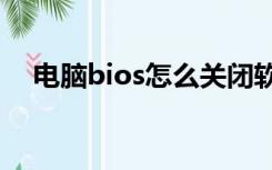 电脑bios怎么关闭软驱（怎么关闭软驱）