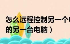 怎么远程控制另一个电脑（怎么远程控制自己的另一台电脑）