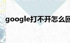 google打不开怎么回事（google打不开）