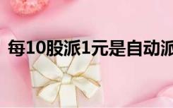 每10股派1元是自动派发吗（每10股派1元）