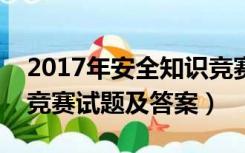 2017年安全知识竞赛试题含答案（安全知识竞赛试题及答案）