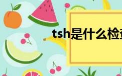 tsh是什么检查项目（tsh）