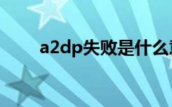 a2dp失败是什么意思（a2dp失败）