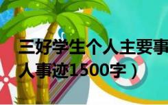 三好学生个人主要事迹1500字（三好学生个人事迹1500字）