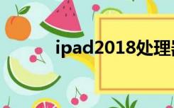 ipad2018处理器（ipad2018）