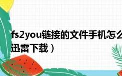 fs2you链接的文件手机怎么下载（找到fs2you地址怎么用迅雷下载）