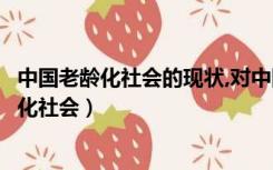 中国老龄化社会的现状,对中国的挑战及相应对策（中国老龄化社会）