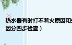 热水器有时打不着火原因和处理方法（热水器打不着火的原因分四步检查）