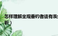 怎样理解坐观垂钓者徒有羡鱼情（坐观垂钓者徒有羡鱼情赏析）