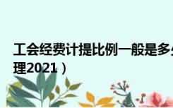 工会经费计提比例一般是多少（工会经费计提比例及账务处理2021）