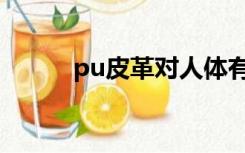 pu皮革对人体有害吗（pu皮革）