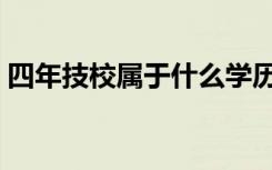 四年技校属于什么学历（技校属于什么学历）