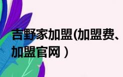 吉野家加盟(加盟费、加盟电话多少)（吉野家加盟官网）