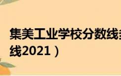 集美工业学校分数线多少（集美工业学校分数线2021）