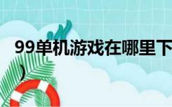 99单机游戏在哪里下载?（99单机游戏网官网）