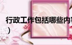 行政工作包括哪些内容（行政工作内容是什么）