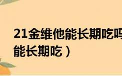 21金维他能长期吃吗发一个男孩（21金维他能长期吃）