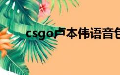 csgo卢本伟语音包（卢本伟语音包）