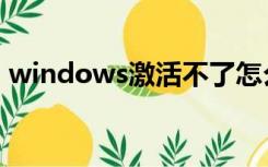 windows激活不了怎么办（windows激活）